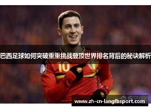 巴西足球如何突破重重挑战登顶世界排名背后的秘诀解析 巴西足球如何突破重重挑战登顶世界排名背后的秘诀解析