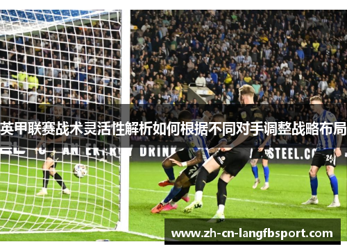 英甲联赛战术灵活性解析如何根据不同对手调整战略布局 英甲联赛战术灵活性解析如何根据不同对手调整战略布局