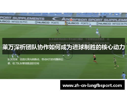 莱万深析团队协作如何成为进球制胜的核心动力 莱万深析团队协作如何成为进球制胜的核心动力