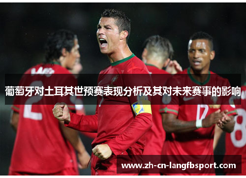 葡萄牙对土耳其世预赛表现分析及其对未来赛事的影响 葡萄牙对土耳其世预赛表现分析及其对未来赛事的影响