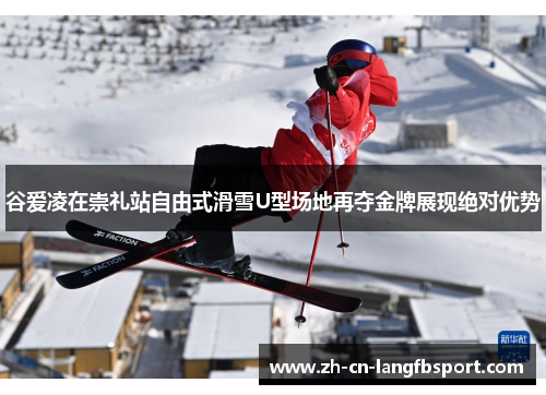 谷爱凌在崇礼站自由式滑雪U型场地再夺金牌展现绝对优势 谷爱凌在崇礼站自由式滑雪U型场地再夺金牌展现绝对优势