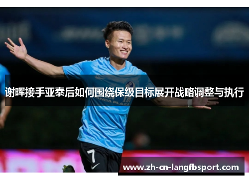 谢晖接手亚泰后如何围绕保级目标展开战略调整与执行 谢晖接手亚泰后如何围绕保级目标展开战略调整与执行