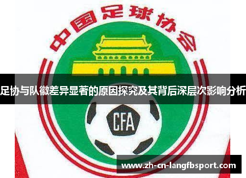 足协与队徽差异显著的原因探究及其背后深层次影响分析 足协与队徽差异显著的原因探究及其背后深层次影响分析