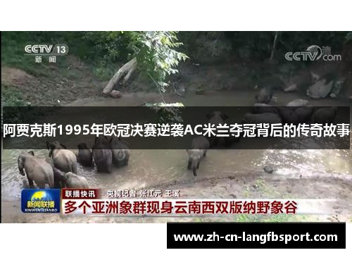 阿贾克斯1995年欧冠决赛逆袭AC米兰夺冠背后的传奇故事 阿贾克斯1995年欧冠决赛逆袭AC米兰夺冠背后的传奇故事