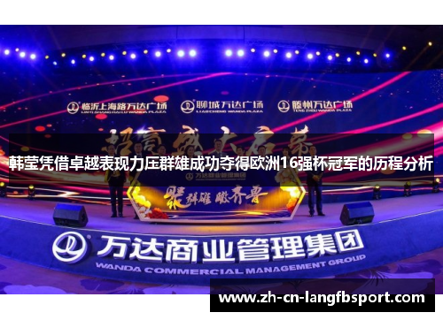 韩莹凭借卓越表现力压群雄成功夺得欧洲16强杯冠军的历程分析 韩莹凭借卓越表现力压群雄成功夺得欧洲16强杯冠军的历程分析