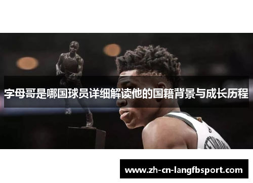字母哥是哪国球员详细解读他的国籍背景与成长历程 字母哥是哪国球员详细解读他的国籍背景与成长历程