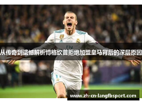 从传奇到遗憾解析博格坎普拒绝加盟皇马背后的深层原因 从传奇到遗憾解析博格坎普拒绝加盟皇马背后的深层原因