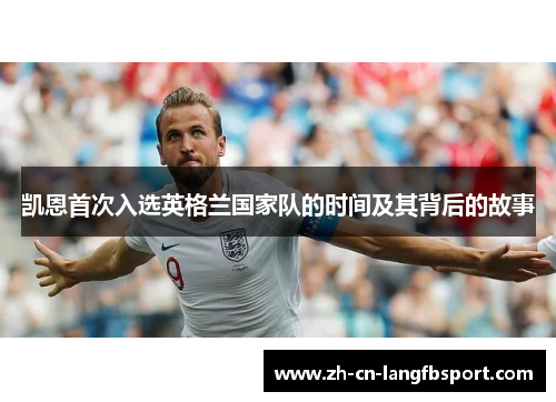 凯恩首次入选英格兰国家队的时间及其背后的故事 凯恩首次入选英格兰国家队的时间及其背后的故事