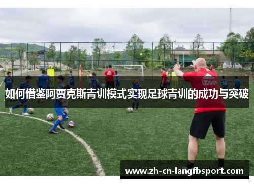 如何借鉴阿贾克斯青训模式实现足球青训的成功与突破