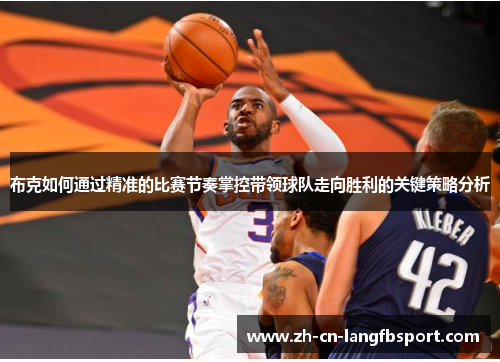 布克如何通过精准的比赛节奏掌控带领球队走向胜利的关键策略分析