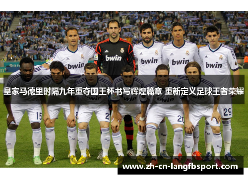 皇家马德里时隔九年重夺国王杯书写辉煌篇章 重新定义足球王者荣耀 皇家马德里时隔九年重夺国王杯书写辉煌篇章 重新定义足球王者荣耀
