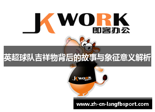 英超球队吉祥物背后的故事与象征意义解析 英超球队吉祥物背后的故事与象征意义解析