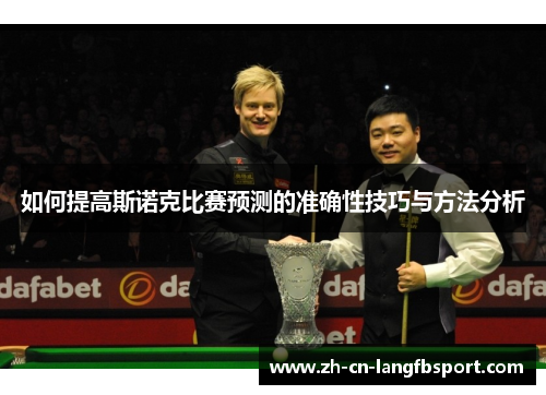 如何提高斯诺克比赛预测的准确性技巧与方法分析 如何提高斯诺克比赛预测的准确性技巧与方法分析
