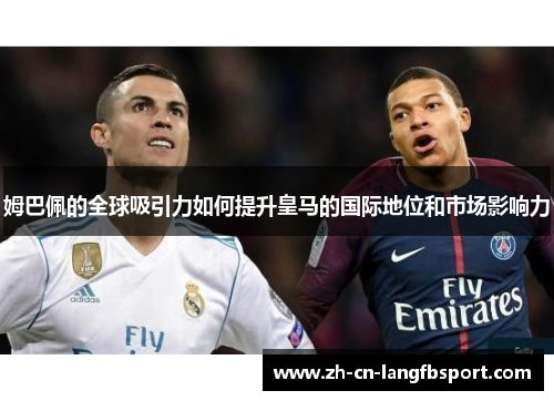 姆巴佩的全球吸引力如何提升皇马的国际地位和市场影响力 姆巴佩的全球吸引力如何提升皇马的国际地位和市场影响力