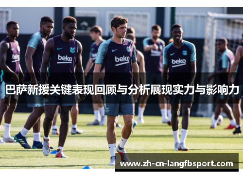 巴萨新援关键表现回顾与分析展现实力与影响力 巴萨新援关键表现回顾与分析展现实力与影响力