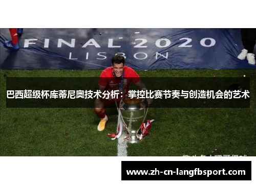 巴西超级杯库蒂尼奥技术分析：掌控比赛节奏与创造机会的艺术