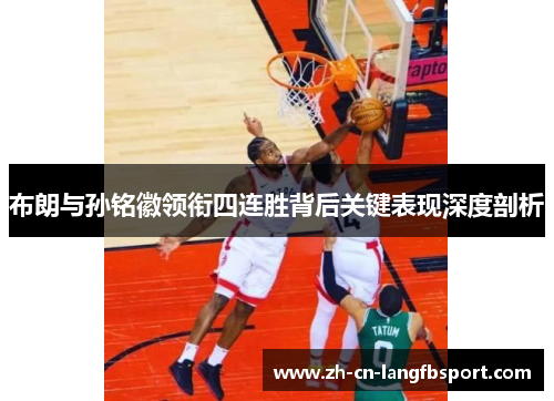 布朗与孙铭徽领衔四连胜背后关键表现深度剖析 布朗与孙铭徽领衔四连胜背后关键表现深度剖析