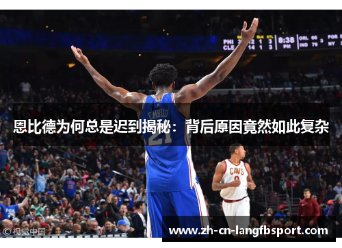 恩比德为何总是迟到揭秘:背后原因竟然如此复杂 恩比德为何总是迟到揭秘:背后原因竟然如此复杂