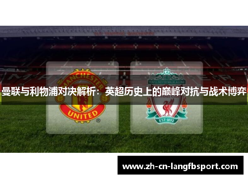 曼联与利物浦对决解析：英超历史上的巅峰对抗与战术博弈