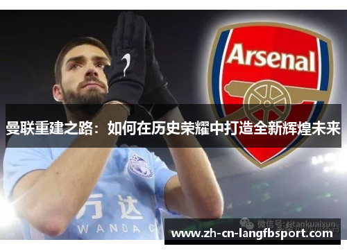 曼联重建之路：如何在历史荣耀中打造全新辉煌未来