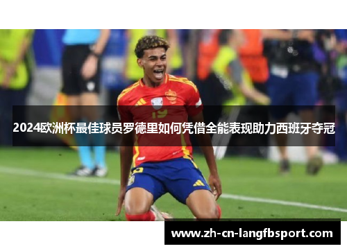 2024欧洲杯最佳球员罗德里如何凭借全能表现助力西班牙夺冠 2024欧洲杯最佳球员罗德里如何凭借全能表现助力西班牙夺冠