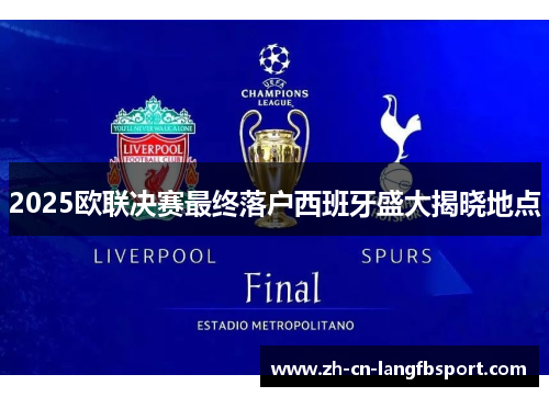 2025欧联决赛最终落户西班牙盛大揭晓地点 2025欧联决赛最终落户西班牙盛大揭晓地点