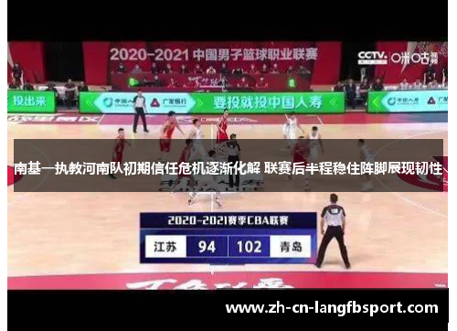 南基一执教河南队初期信任危机逐渐化解 联赛后半程稳住阵脚展现韧性 南基一执教河南队初期信任危机逐渐化解 联赛后半程稳住阵脚展现韧性