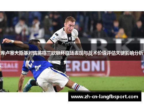 库卢塞夫斯基对阵英格兰欧联杯临场表现与战术价值评估关键影响分析 库卢塞夫斯基对阵英格兰欧联杯临场表现与战术价值评估关键影响分析