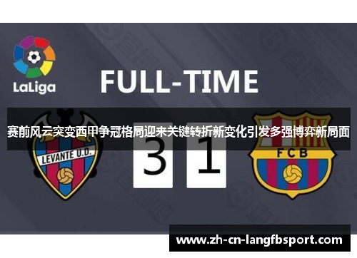 赛前风云突变西甲争冠格局迎来关键转折新变化引发多强博弈新局面