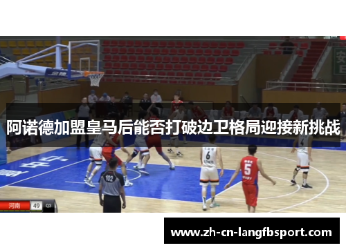 阿诺德加盟皇马后能否打破边卫格局迎接新挑战