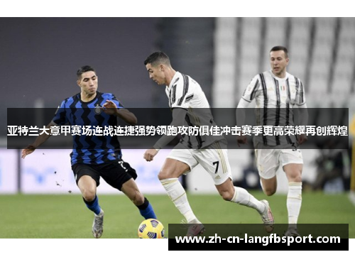 亚特兰大意甲赛场连战连捷强势领跑攻防俱佳冲击赛季更高荣耀再创辉煌 亚特兰大意甲赛场连战连捷强势领跑攻防俱佳冲击赛季更高荣耀再创辉煌