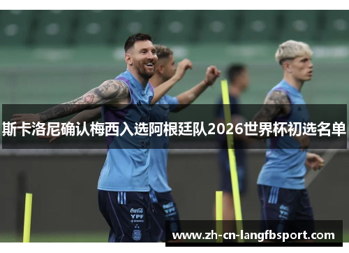 斯卡洛尼确认梅西入选阿根廷队2026世界杯初选名单 斯卡洛尼确认梅西入选阿根廷队2026世界杯初选名单