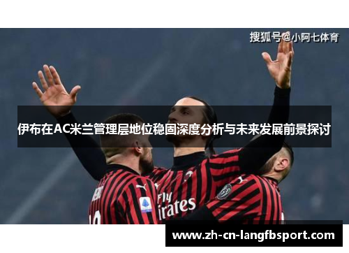 伊布在AC米兰管理层地位稳固深度分析与未来发展前景探讨 伊布在AC米兰管理层地位稳固深度分析与未来发展前景探讨