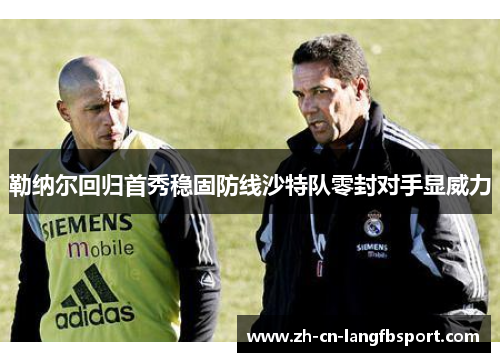 勒纳尔回归首秀稳固防线沙特队零封对手显威力 勒纳尔回归首秀稳固防线沙特队零封对手显威力